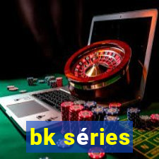 bk séries